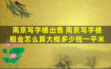 南京写字楼* 南京写字楼租金怎么算大概*一平米